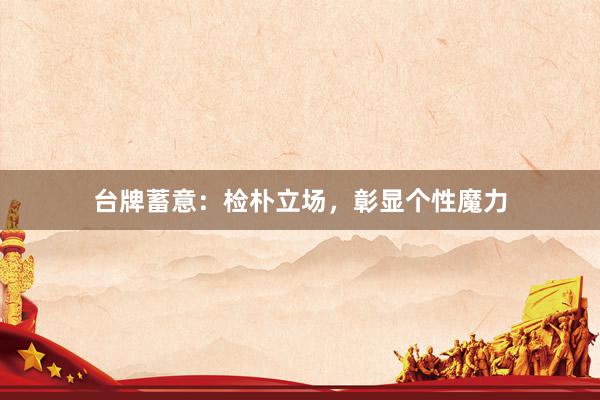 台牌蓄意：检朴立场，彰显个性魔力
