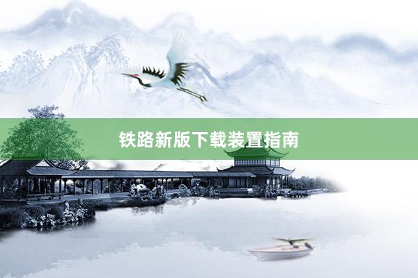 铁路新版下载装置指南