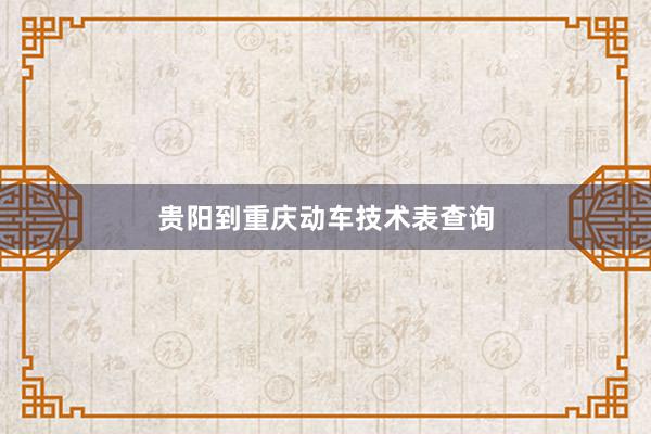 贵阳到重庆动车技术表查询