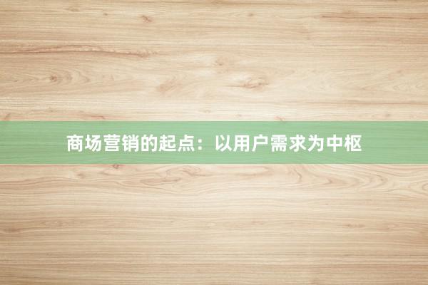 商场营销的起点：以用户需求为中枢